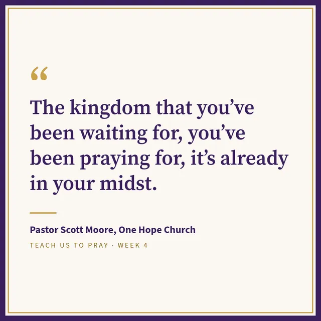 Quote graphic 2: The kingdom that you've been waiting for, you've been praying for, it's already in your midst. Pastor Scott Moore, One Hope Church