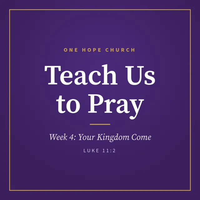 Series graphic, social square: Teach Us to Pray, One Hope Church, Week 4: Your Kingdom Come, Luke 11:2